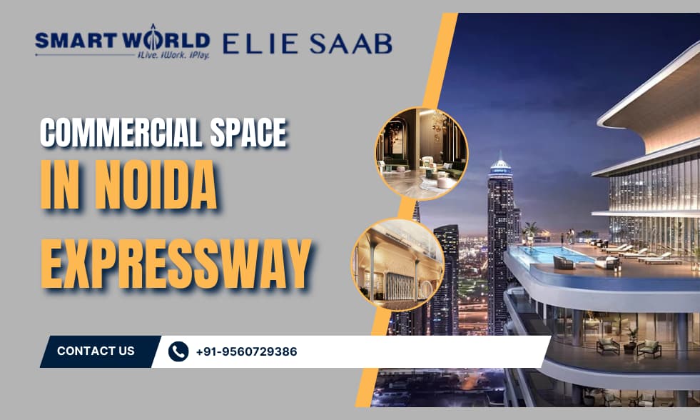 Why Investing in Commercial Space in Noida Expressway (Sector 98) Leads HNIs to Smartworld Residences by Elie Saab